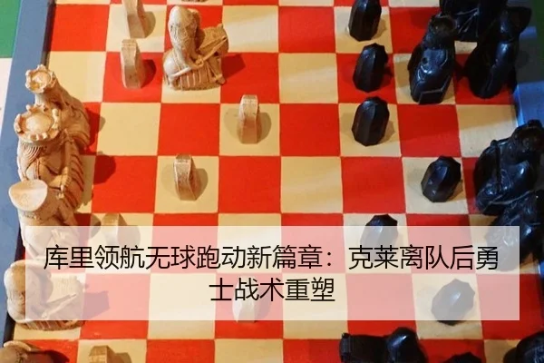 库里领航无球跑动新篇章：克莱离队后勇士战术重塑
