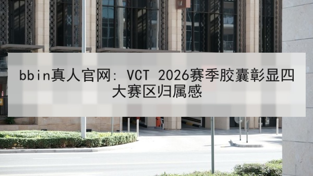 bbin真人官网: VCT 2026赛季胶囊彰显四大赛区归属感 bbin真人官网: VCT 2026赛季胶囊彰显四大赛区归属感