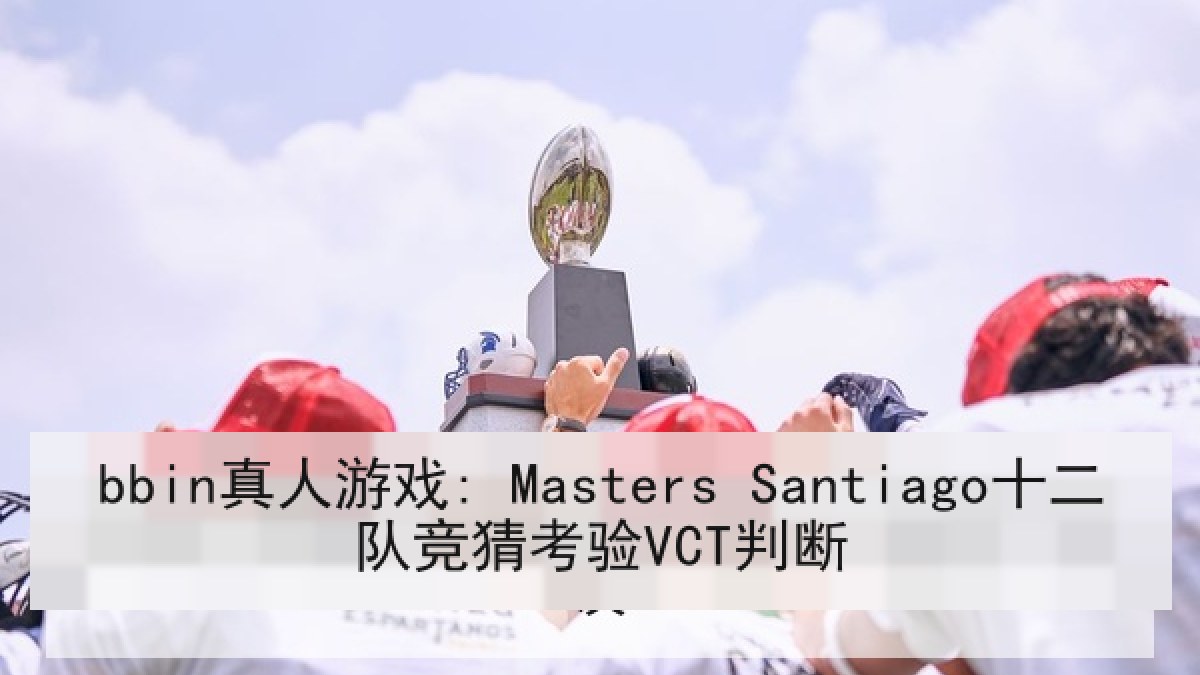 bbin真人游戏: Masters Santiago十二队竞猜考验VCT判断