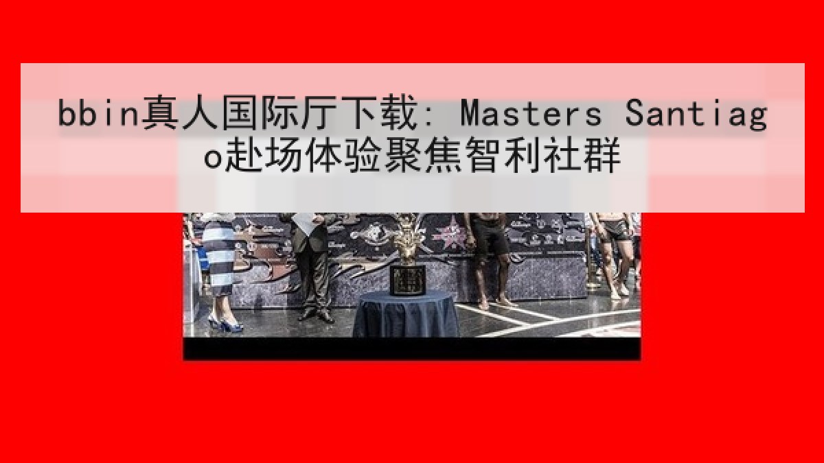 bbin真人国际厅下载: Masters Santiago赴场体验聚焦智利社群 bbin真人国际厅下载: Masters Santiago赴场体验聚焦智利社群