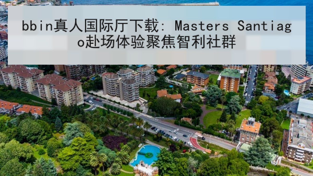 bbin真人国际厅下载: Masters Santiago赴场体验聚焦智利社群