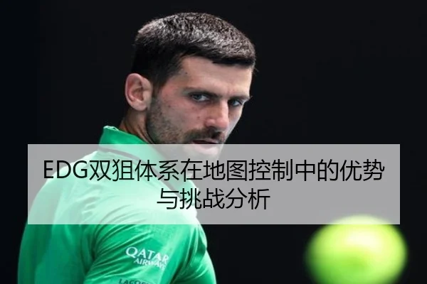 EDG双狙体系在地图控制中的优势与挑战分析