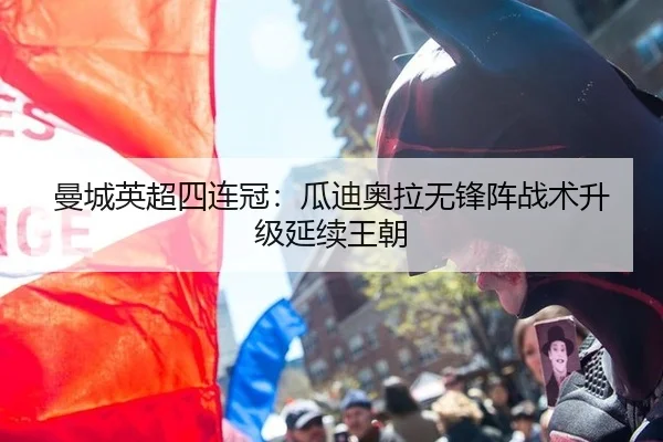 曼城英超四连冠：瓜迪奥拉无锋阵战术升级延续王朝