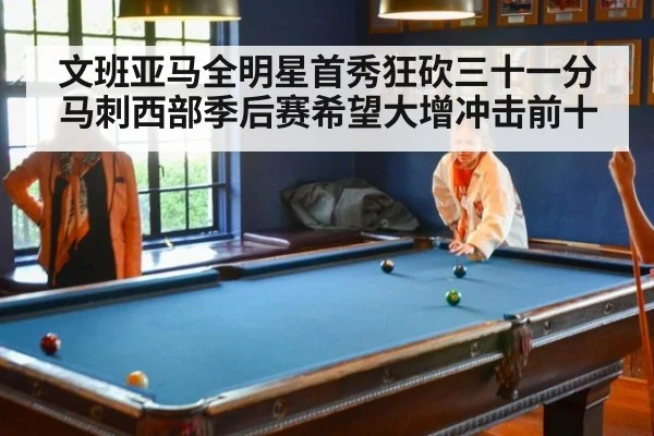 文班亚马全明星首秀狂砍三十一分马刺西部季后赛希望大增冲击前十