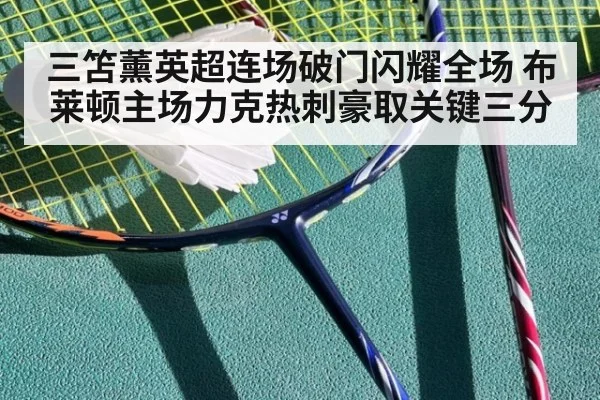 三笘薰英超连场破门闪耀全场 布莱顿主场力克热刺豪取关键三分
