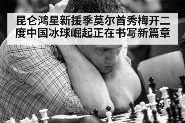 昆仑鸿星新援季莫尔首秀梅开二度中国冰球崛起正在书写新篇章