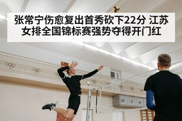 张常宁伤愈复出首秀砍下22分 江苏女排全国锦标赛强势夺得开门红
