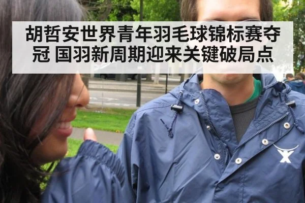 胡哲安世界青年羽毛球锦标赛夺冠 国羽新周期迎来关键破局点
